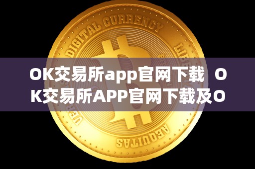 OK交易所app官网下载 OK交易所APP官网下载及OK交易所官方下载详解
