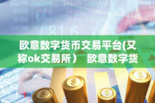欧意数字货币交易平台(又称ok交易所） 欧意数字货币交易平台：OK交易所的特点、优势和使用指南