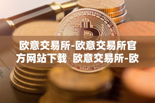 欧意交易所-欧意交易所官方网站下载 欧意交易所-欧意交易所官方网站下载及欧意交易所正规吗