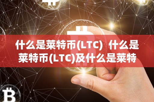 什么是莱特币(LTC) 什么是莱特币(LTC)及什么是莱特币交易所
