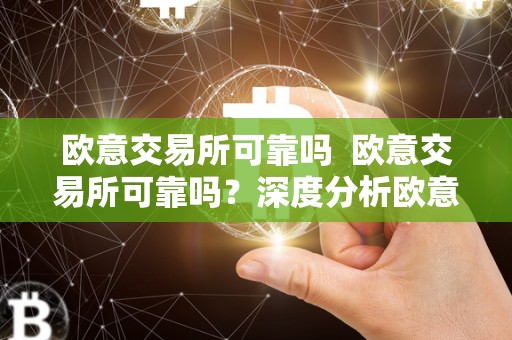 欧意交易所可靠吗 欧意交易所可靠吗？深度分析欧意交易所的可信度及安全性