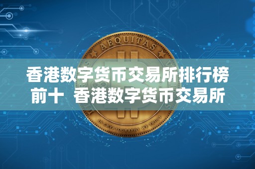 香港数字货币交易所排行榜前十 香港数字货币交易所排行榜前十名
