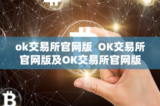 ok交易所官网版 OK交易所官网版及OK交易所官网版最新版详细介绍