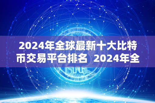 2024年全球最新十大比特币交易平台排名 2024年全球最新十大比特币交易平台排名