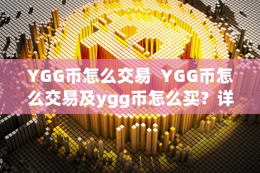 YGG币怎么交易 YGG币怎么交易及ygg币怎么买？详细教程