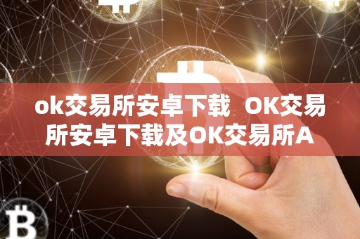 ok交易所安卓下载 OK交易所安卓下载及OK交易所APP下载：全面解析OK交易所的功能和特点