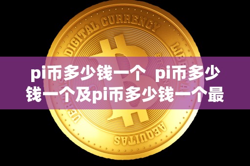 pi币多少钱一个 pi币多少钱一个及pi币多少钱一个最新：详细解析pi币的价格走势及市场表现