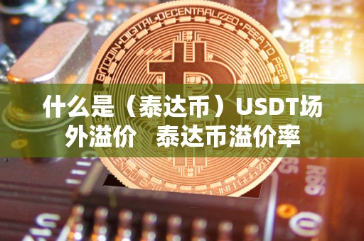 什么是（泰达币）USDT场外溢价 泰达币溢价率