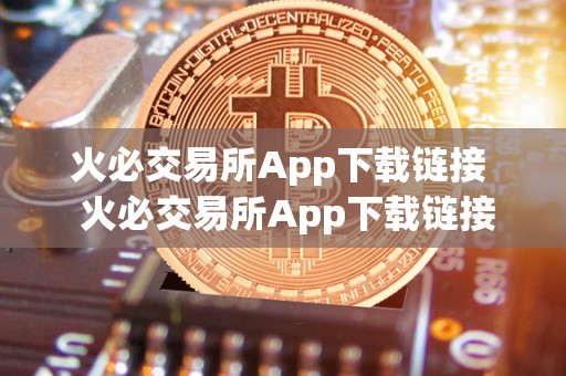 火必交易所App下载链接 火必交易所App下载链接：安全便捷的数字货币<a href=https://game.bestwheel.com.cn/lbk/2024-12-17/144.html target=_blank class=infotextkey><a href=https://game.bestwheel.com.cn/lbk/2024-12-17/144.html target=_blank class=infotextkey>交易平台</a></a>