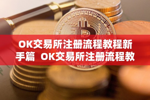 OK交易所注册流程教程新手篇 OK交易所注册流程教程新手篇及OK交易所登陆