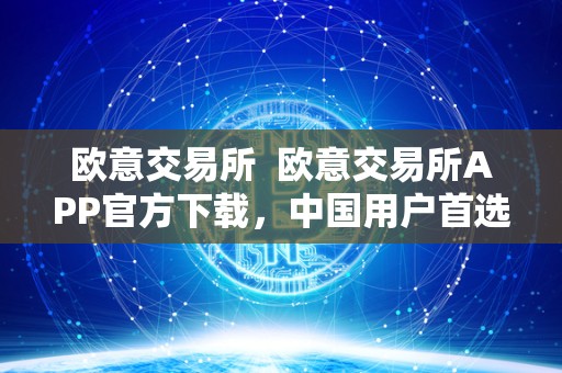 欧意交易所 欧意交易所APP官方下载，中国用户首选的数字资产交易平台