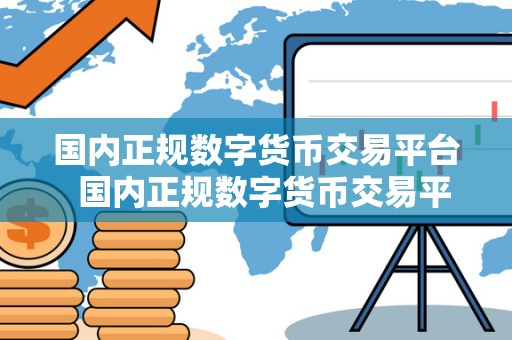 国内正规数字货币交易平台 国内正规数字货币交易平台的选择与注意事项