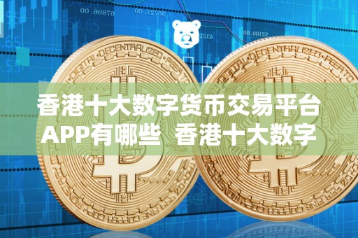 香港十大数字货币交易平台APP有哪些 香港十大数字货币交易平台APP有哪些