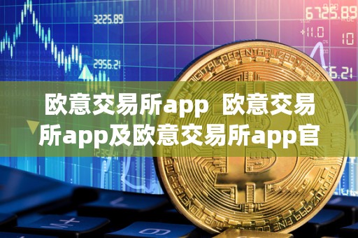 欧意交易所app 欧意交易所app及欧意交易所app官方下载：便捷、安全的数字货币<a href=https://game.bestwheel.com.cn/lbk/2024-12-17/144.html target=_blank class=infotextkey><a href=https://game.bestwheel.com.cn/lbk/2024-12-17/144.html target=_blank class=infotextkey>交易平台</a></a>