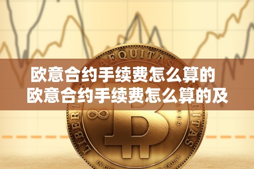 欧意合约手续费怎么算的 欧意合约手续费怎么算的及欧意合约手续费怎么算的啊