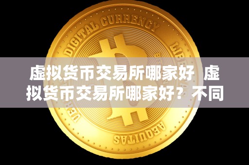 虚拟货币交易所哪家好 虚拟货币交易所哪家好？不同平台的优劣比较及选择指南