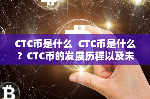 CTC币是什么 CTC币是什么？CTC币的发展历程以及未来发展前景