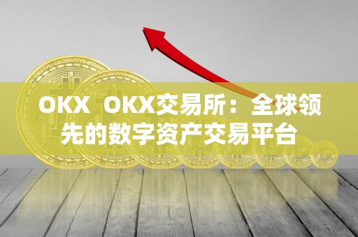 OKX OKX交易所：全球领先的数字资产交易平台