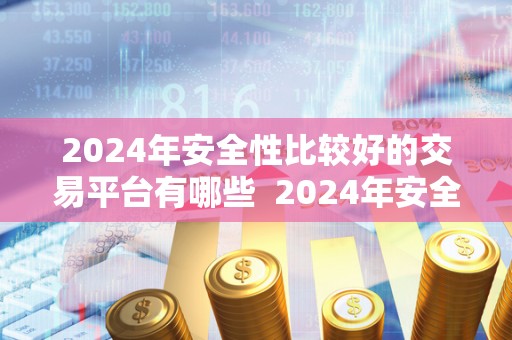 2024年安全性比较好的交易平台有哪些 2024年安全性比较好的交易平台有哪些及2024年安全性比较好的交易平台有哪些呢