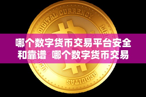 哪个数字货币交易平台安全和靠谱 哪个数字货币交易平台安全和靠谱？一起来了解一下吧！