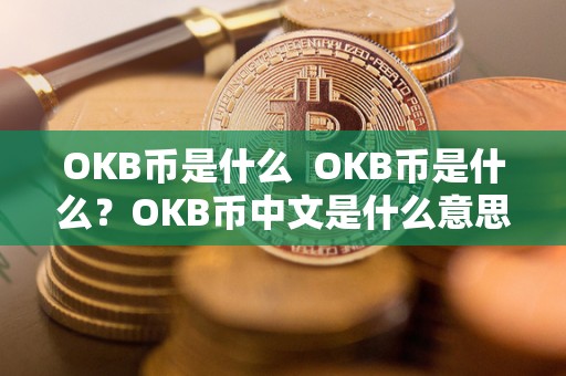 OKB币是什么 OKB币是什么？OKB币中文是什么意思？详细解析OKB币的定义和意义