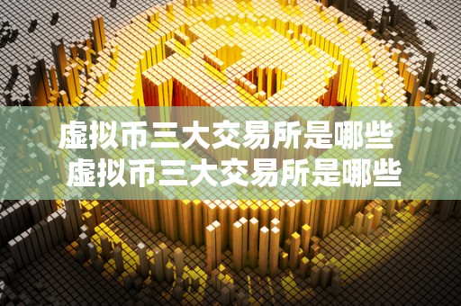 虚拟币三大交易所是哪些 虚拟币三大交易所是哪些及虚拟币三大交易所是哪些<a href=https://game.bestwheel.com.cn/lc/545.html target=_blank class=infotextkey><a href=https://game.bestwheel.com.cn/lc/545.html target=_blank class=infotextkey>公司</a></a>