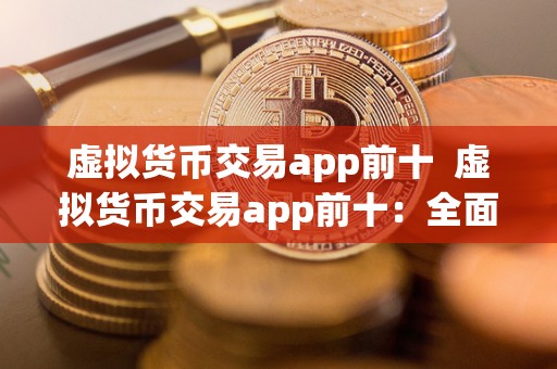 虚拟货币交易app前十 虚拟货币交易app前十：全面评测比特币、以太坊、瑞波等热门数字货币交易平台