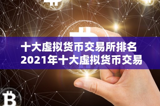 十大虚拟货币交易所排名 2021年十大虚拟货币交易所排名及评价
