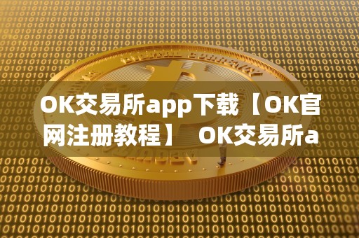 OK交易所app下载【OK官网注册教程】 OK交易所app下载【OK官网注册教程】