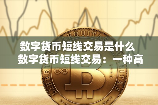数字货币短线交易是什么 数字货币短线交易：一种高风险高回报的交易策略