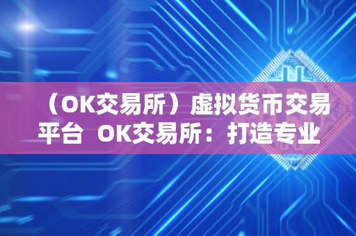 （OK交易所）虚拟货币交易平台 OK交易所：打造专业的虚拟货币交易平台
