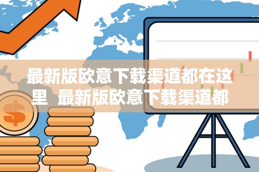 最新版欧意下载渠道都在这里 最新版欧意下载渠道都在这里及欧意官网下载