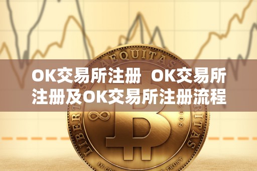 OK交易所注册 OK交易所注册及OK交易所注册流程