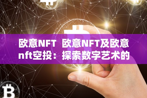 欧意NFT 欧意NFT及欧意nft空投：探索数字艺术的未来