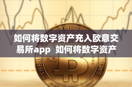 如何将数字资产充入欧意交易所app 如何将数字资产充入欧意交易所App及欧意数字货币？