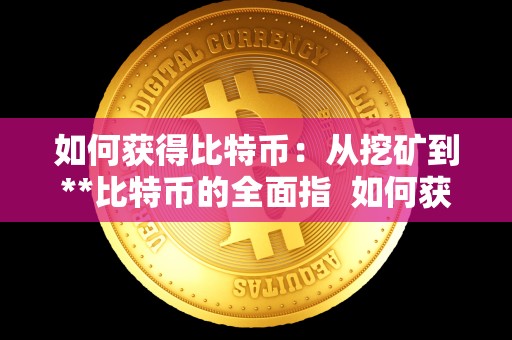 如何获得比特币：从挖矿到**比特币的全面指 如何获得比特币：从挖矿到**比特币的全面指南