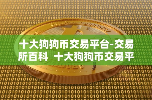 十大狗狗币交易平台-交易所百科 十大狗狗币交易平台-交易所百科