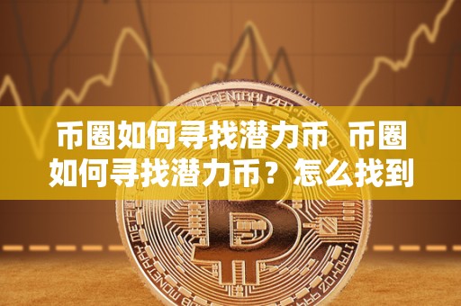 币圈如何寻找潜力币 币圈如何寻找潜力币？怎么找到投资价值的数字货币？