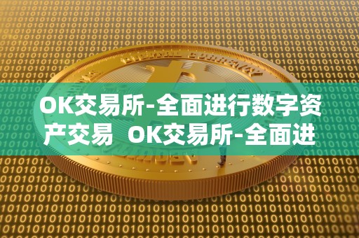 OK交易所-全面进行数字资产交易 OK交易所-全面进行数字资产交易及OK交易所百科