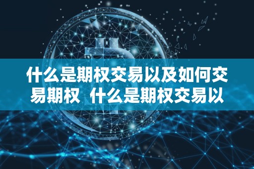 什么是期权交易以及如何交易期权 什么是期权交易以及如何交易期权