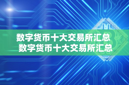 数字货币十大交易所汇总 数字货币十大交易所汇总及数字货币十大交易所汇总表