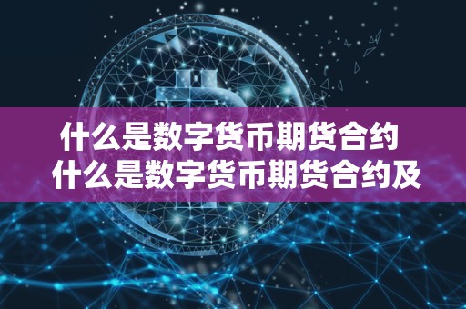 什么是数字货币期货合约 什么是数字货币期货合约及什么是数字货币期货合约交易