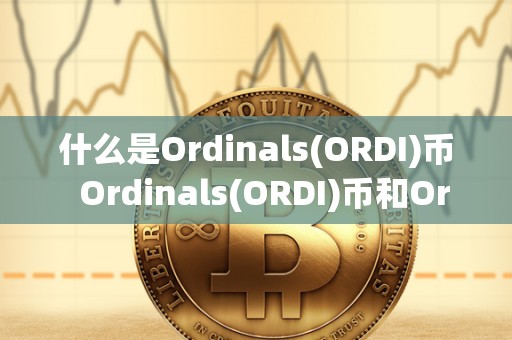 什么是Ordinals(ORDI)币 Ordinals(ORDI)币和Orchid(OXT)币是什么？详细解析两种加密货币的特点和用途