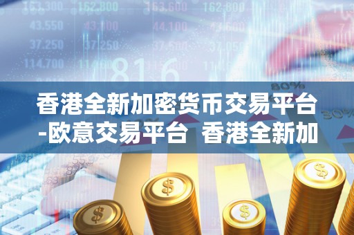 香港全新加密货币交易平台-欧意交易平台 香港全新加密货币交易平台-欧意交易平台