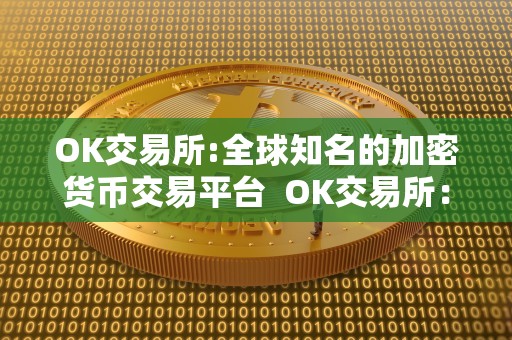 OK交易所:全球知名的加密货币交易平台 OK交易所：全球知名的加密货币交易平台