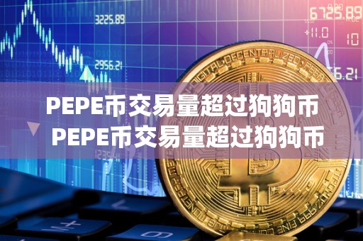 PEPE币交易量超过狗狗币 PEPE币交易量超过狗狗币及pi币：数字货币市场新变化