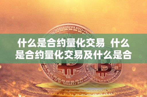 什么是合约量化交易 什么是合约量化交易及什么是合约量化交易平台