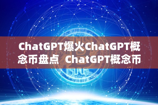 ChatGPT爆火ChatGPT概念币盘点 ChatGPT概念币盘点及chat币官网介绍
