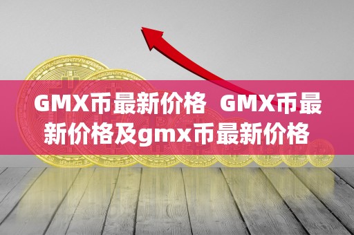 GMX币最新价格 GMX币最新价格及gmx币最新价格行情分析