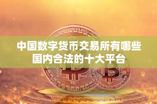 中国数字货币<a href=https://game.bestwheel.com.cn/lbk/463.html target=_blank class=infotextkey><a href=https://game.bestwheel.com.cn/lbk/463.html target=_blank class=infotextkey>交易所</a></a>有哪些国内合法的十大平台